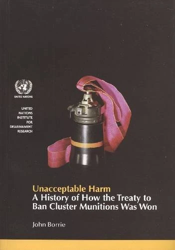 Unacceptable Harm: A History of How the Treaty to Ban Cluster Munitions Was Won (United Nations Institute for Disarmament Research)