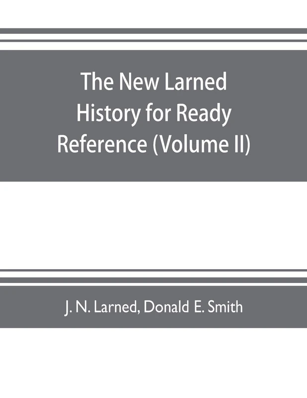 The new Larned History for ready reference, reading and research; the actual words of the world's best historians, biographers and specialists: a ... and newer literature of history (Volume II)