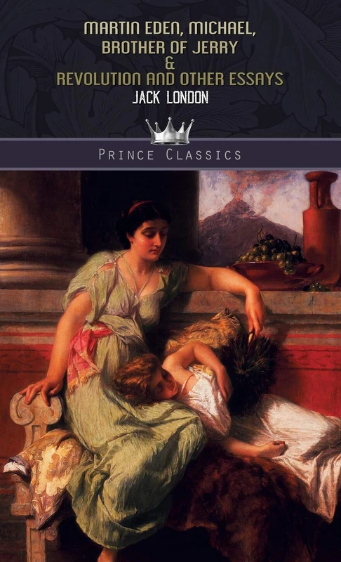 Martin Eden, Michael, Brother of Jerry & Revolution and Other Essays (Prince Classics)