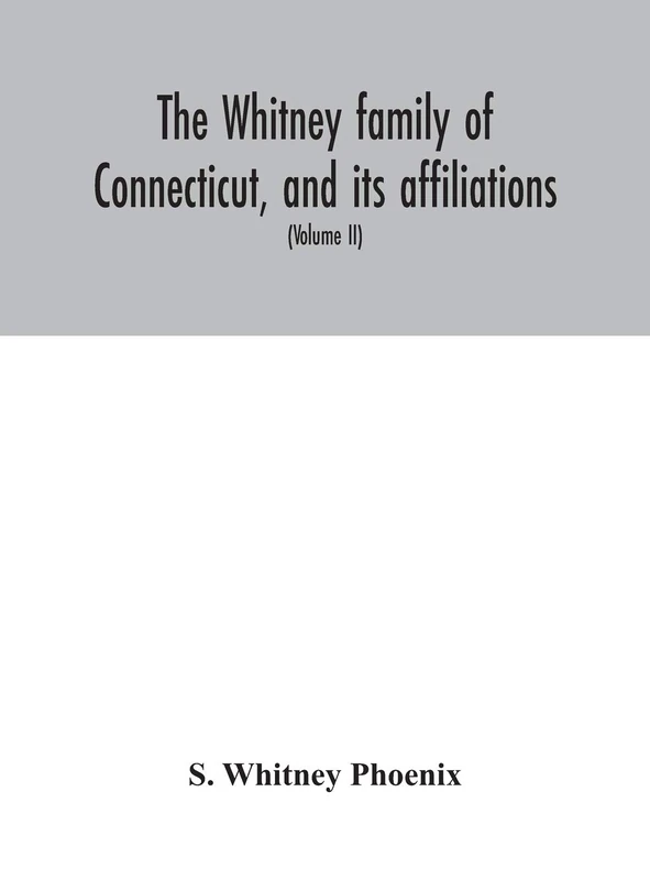 The Whitney Family Of Connecticut, And Its Affiliations: Being An Attempt To Trace The Descendants, As Well In The Female As The Male Lines, Of Henry ... Of The Whitneys Of England (Volume Ii) - Image 1