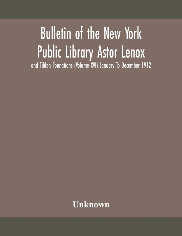 Bulletin Of The New York Public Library Astor Lenox And Tilden Founations (Volume Xvi) January To December 1912