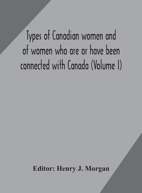 Types Of Canadian Women And Of Women Who Are Or Have Been Connected With Canada (Volume I)