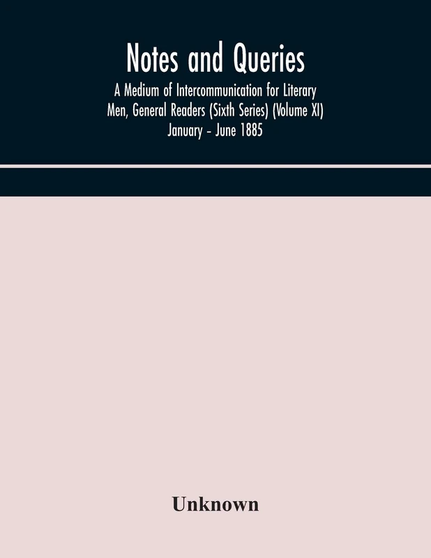 Notes And Queries; A Medium Of Intercommunication For Literary Men, General Readers (Sixth Series) (Volume Xi) January - June 1885