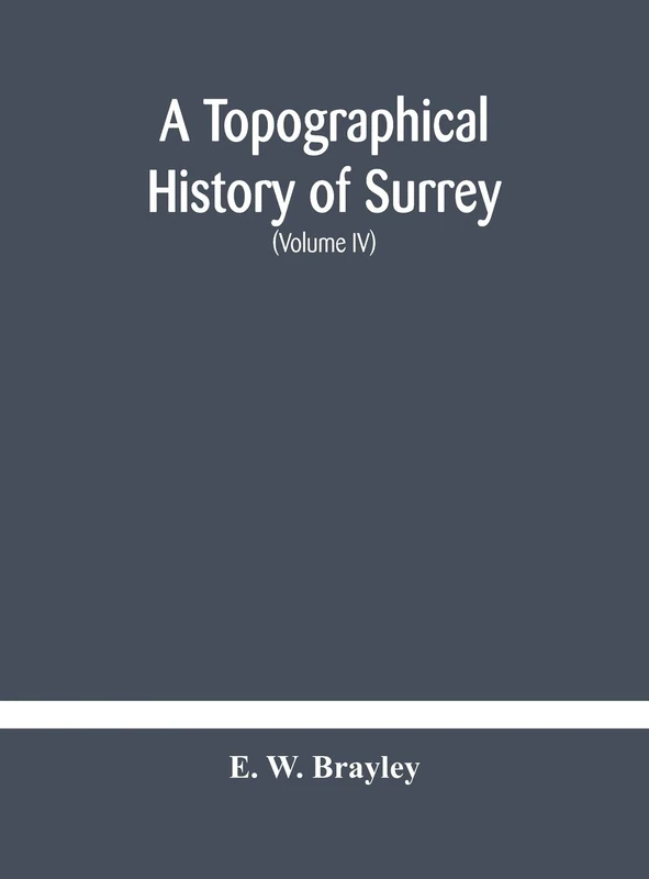 A Topographical History Of Surrey The Geological Section The Illustrative Department Under The Superintendence Of Thomas Allom (Volume Iv)
