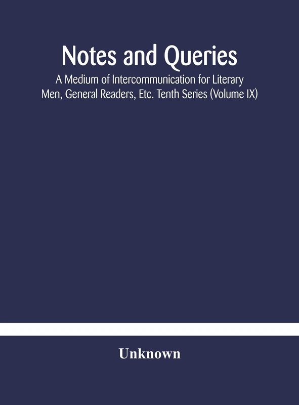 Notes And Queries; A Medium Of Intercommunication For Literary Men, General Readers, Etc. Tenth Series (Volume Ix)