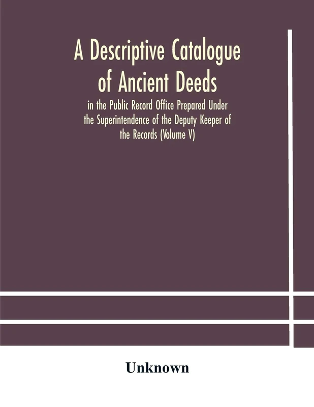 A Descriptive Catalogue Of Ancient Deeds In The Public Record Office Prepared Under The Superintendence Of The Deputy Keeper Of The Records (Volume V)