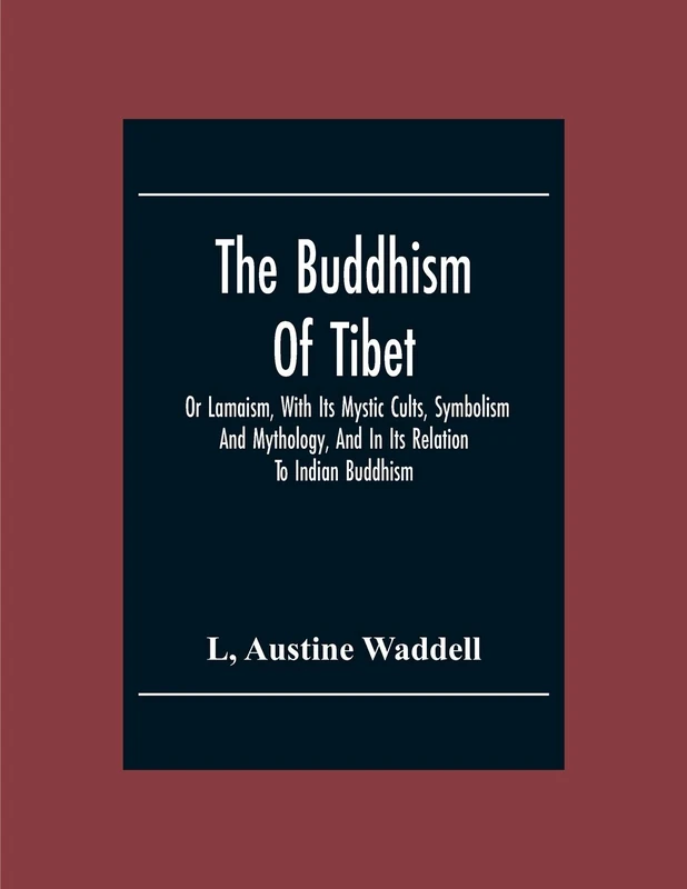The Buddhism Of Tibet: Or Lamaism, With Its Mystic Cults, Symbolism And Mythology, And In Its Relation To Indian Buddhism