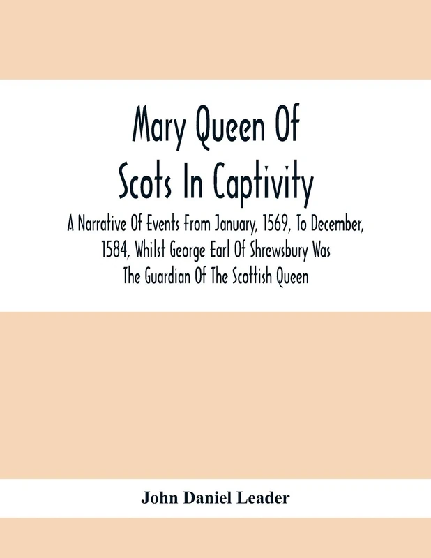 Mary Queen Of Scots In Captivity; A Narrative Of Events From January, 1569, To December, 1584, Whilst George Earl Of Shrewsbury Was The Guardian Of The Scottish Queen - Image 1