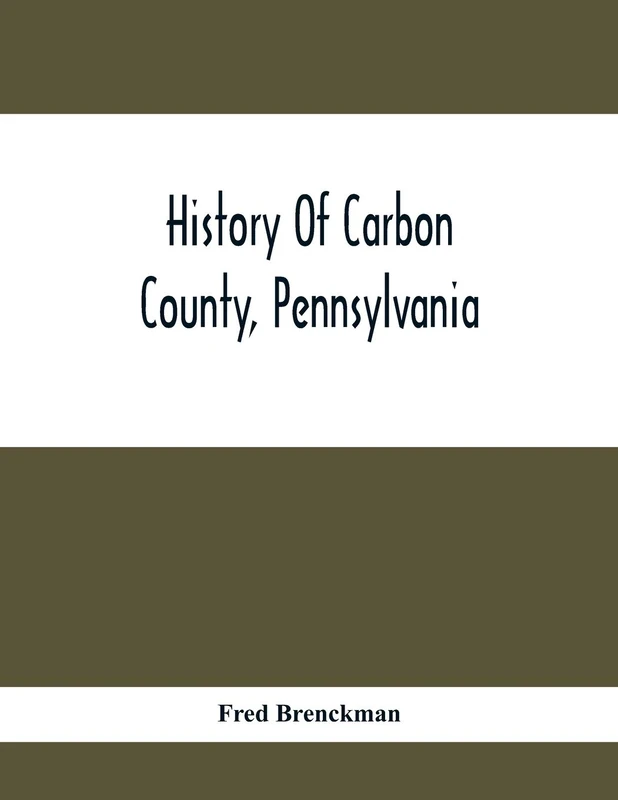 History Of Carbon County, Pennsylvania; Also Containing A Separate Account Of Several Boroughs And Townships In The County, With Biographical Sketches