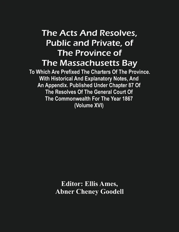 The Acts And Resolves, Public And Private, Of The Province Of The Massachusetts Bay: To Which Are Prefixed The Charters Of The Province. With ... Commonwealth For The Year 1867 (Volume Xvi)