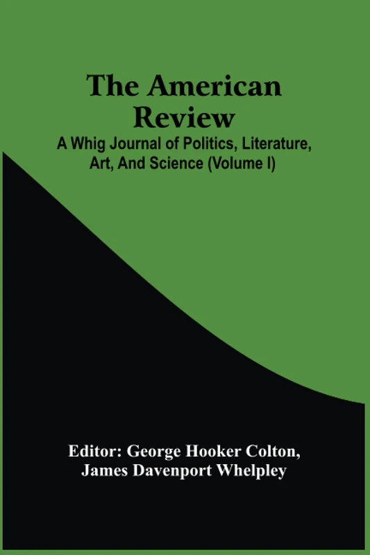 The American Review; A Whig Journal Of Politics, Literature, Art, And Science (Volume I)