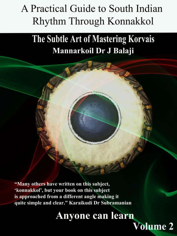 The Subtle Art of Mastering Korvais: A Practical Guide to South Indian Rhythm Through Konnakkol Volume 2