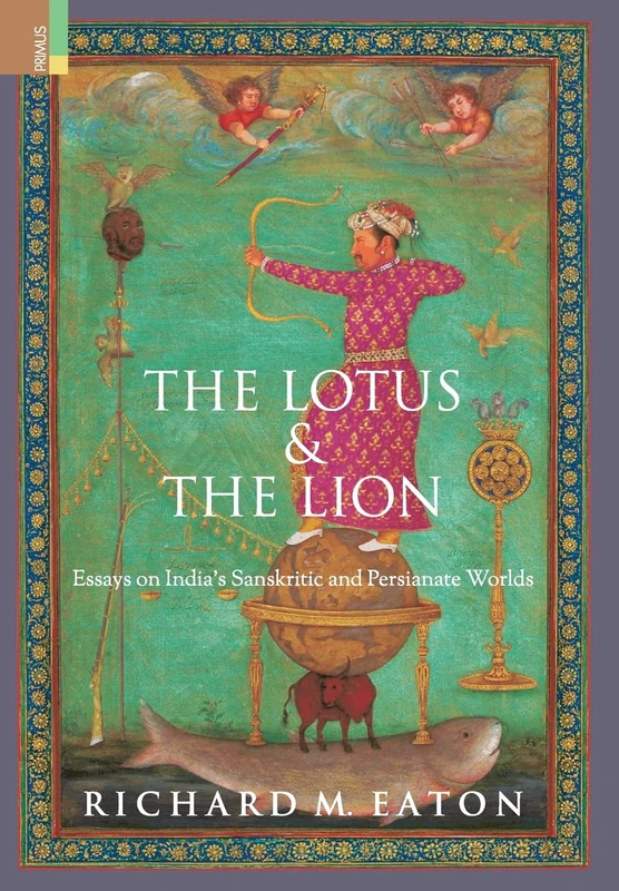 The Lotus and The Lion: Essays on India's Sanskritic and Persianate Worlds