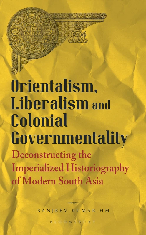 Orientalism, Liberalism and Colonial Governmentality: Deconstructing the Imperialized Historiography of Modern South Asia