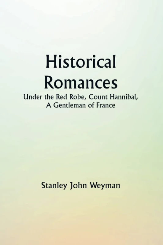 Historical Romances: Under the Red Robe, Count Hannibal, A Gentleman of France