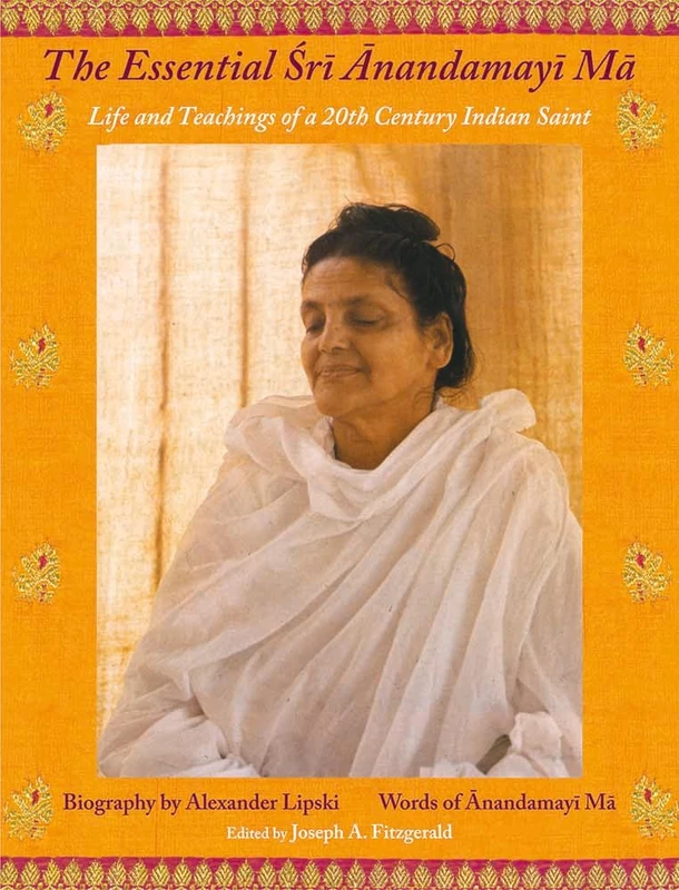 The Essential Sri Anandamayi Ma: Life and Teachings of a 20th Century Indian Saint