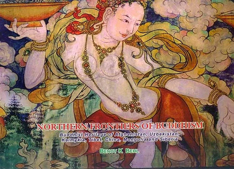 Northern Frontiers of Buddhism: Buddhist Heritage of Afghanistan, Uzbekistan, Kalmykla, Tibet, China, Mongolia and Siberia