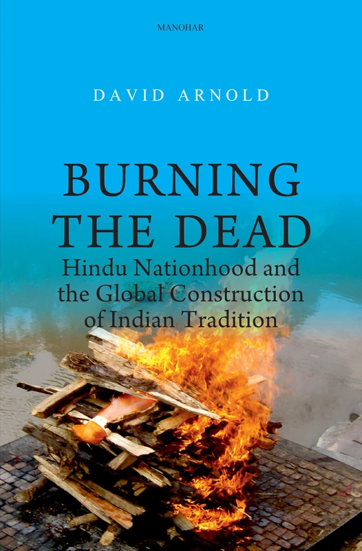 Burning the Dead: Hindu Nationhood and the Global Construction of Indian Tradition