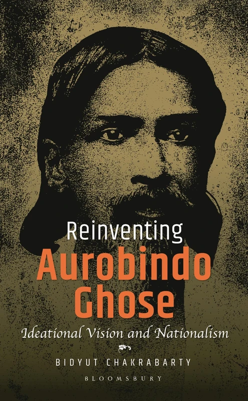 Reinventing Aurobindo Ghose: Ideational Vision and Nationalism