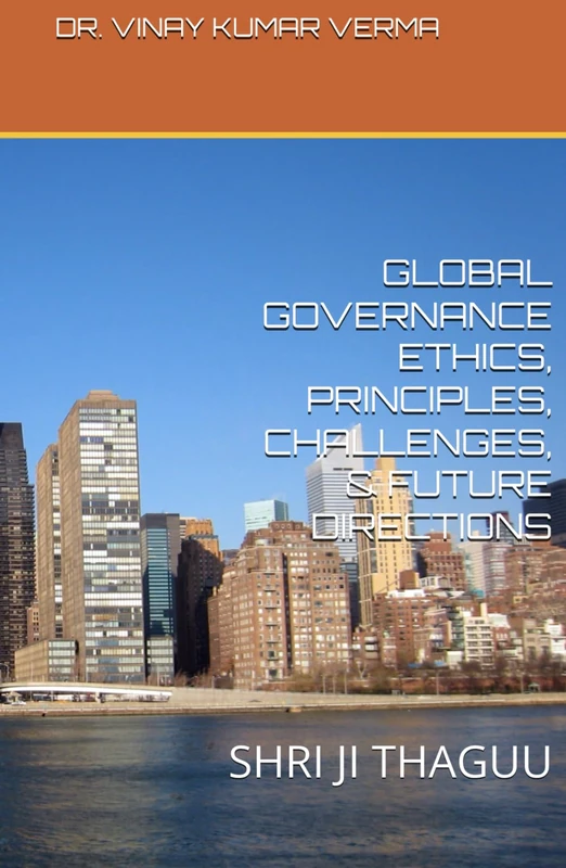 GLOBAL GOVERNANCE ETHICS, PRINCIPLES, CHALLENGES, & FUTURE DIRECTIONS: SHRI JI THAGUU