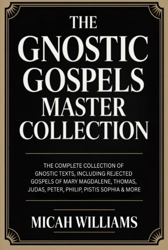 The Gnostic Gospels Master Collection: The Complete Collection of Gnostic Texts, Including Rejected Gospels of Mary Magdalene, Pistis Sophia & More ... Apocrypha and Gnostic Gospels Collection)