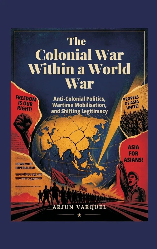 The Colonial War Within a World War: Anti-colonial Politics, Wartime Mobilisation, and Shifting Legitimacy