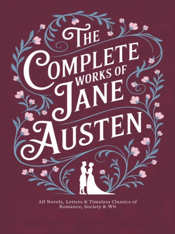 The Complete Works of Jane Austen: All Novels, Letters & Timeless Classics of Romance, Society & Wit