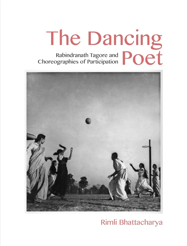 The Dancing Poet: Rabindranath Tagore and Modernity in Performance: Rabindranath Tagore and Choreographies of Participation