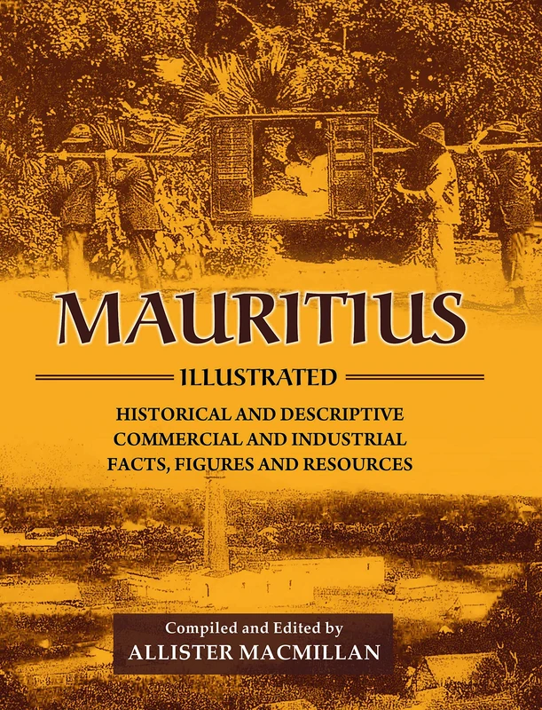 Mauritius Illustrated: Historical and Descriptive; Commercial and Industrial; Facts, Figures and Resources Reprint of 1914