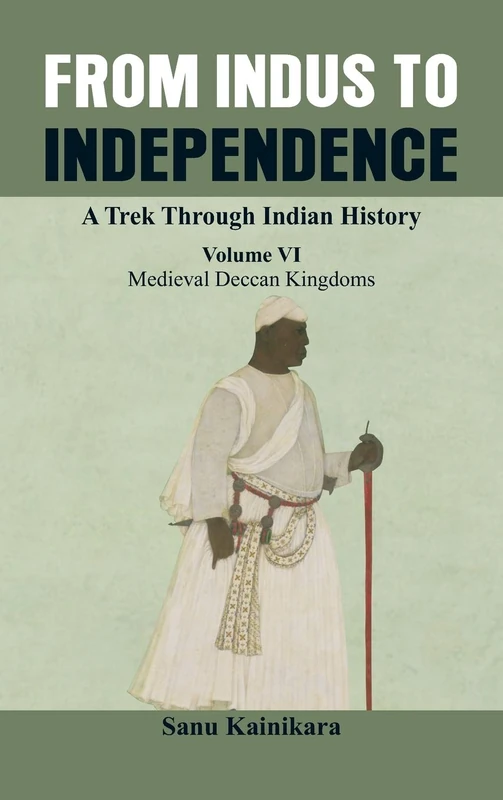 From Indus to Independence - A Trek Through Indian History: (Vol VI Medieval Deccan Kingdoms): 6