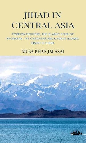 Jihad in Central Asia: Foreign Fighters, the Islamic State of Khorasan, the Chechens and Uyghur Islamic Front in China