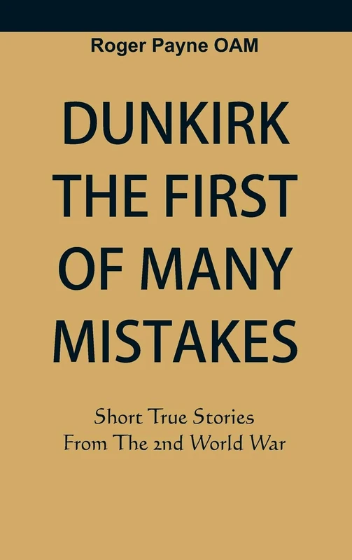 Dunkirk The First of Many Mistakes: True Stories from the Second World War
