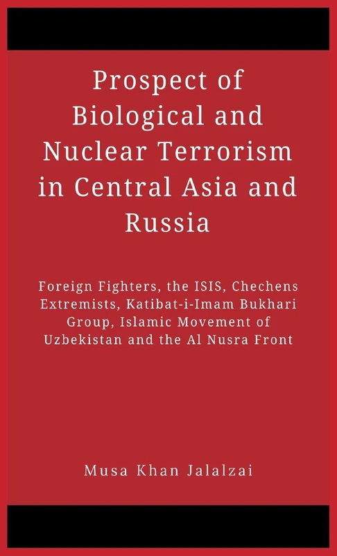 Prospect of Biological and Nuclear Terrorism in Central Asia and Russia: Foreign Fighters, the ISIS, Chechens Extremists, Katibat-i-Imam Bukhari ... Movement of Uzbekistan and the Al Nusra Front - Image 1