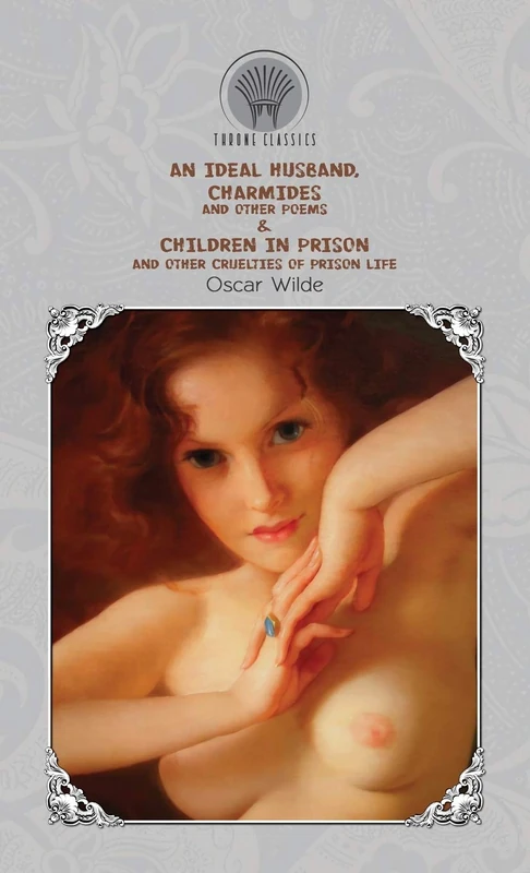 An Ideal Husband, Charmides and Other Poems & Children in Prison and Other Cruelties of Prison Life (Throne Classics)