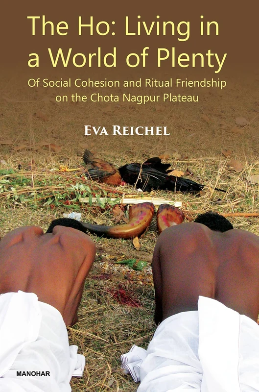 The Ho: Living in a World of Plenty, Of Social Cohesion and Ritual Friendship on the Chota Nagpur Plateau - Image 1