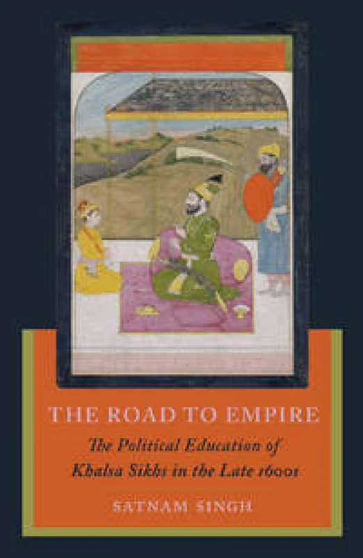 The Road to Empire: The Political Education of Khalsa Sikhs in the Late 1600s