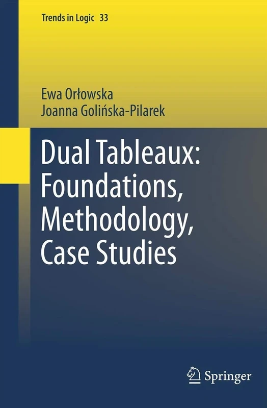 Dual Tableaux: Foundations, Methodology, Case Studies: 33 (Trends in Logic, 33)