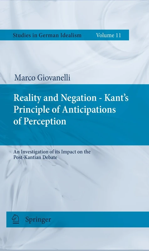 Reality and Negation - Kant's Principle of Anticipations of Perception: An Investigation of its Impact on the Post-Kantian Debate: 11 (Studies in German Idealism, 11)