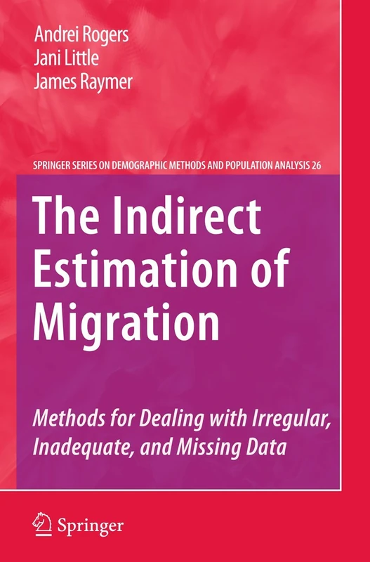 The Indirect Estimation of Migration: Methods for Dealing with Irregular, Inadequate, and Missing Data: 26 (The Springer Series on Demographic Methods and Population Analysis, 26)