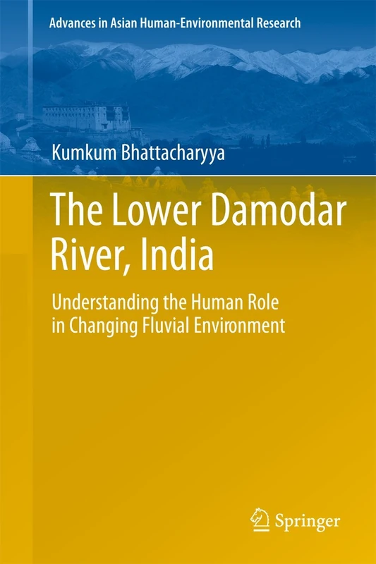 The Lower Damodar River, India: Understanding the Human Role in Changing Fluvial Environment (Advances in Asian Human-Environmental Research)