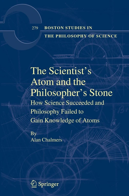 The Scientist's Atom and the Philosopher's Stone: How Science Succeeded and Philosophy Failed to Gain Knowledge of Atoms: 279 (Boston Studies in the Philosophy and History of Science, 279)