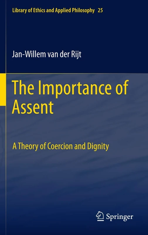 The Importance of Assent: A Theory of Coercion and Dignity: 25 (Library of Ethics and Applied Philosophy, 25)