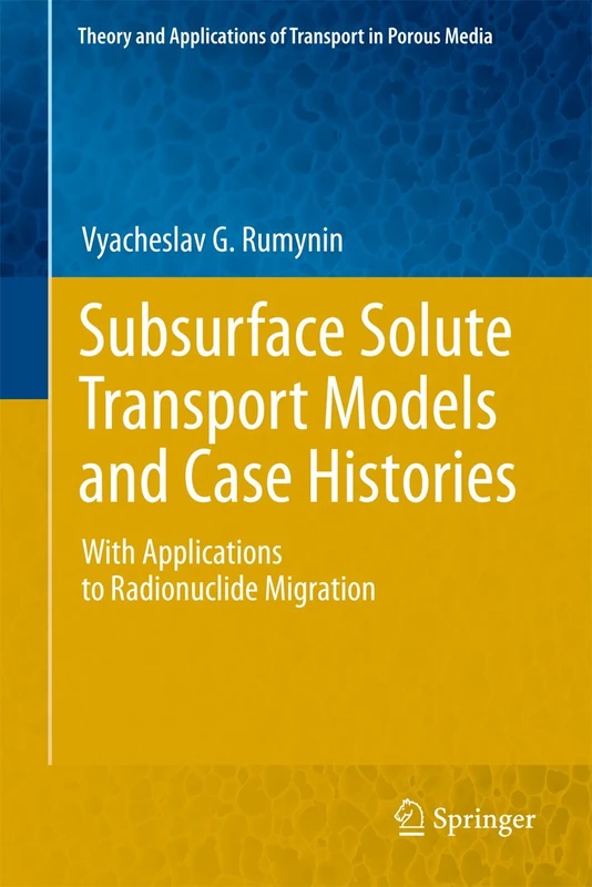 Subsurface Solute Transport Models and Case Histories: With Applications to Radionuclide Migration: 25 (Theory and Applications of Transport in Porous Media, 25)