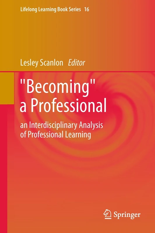 "Becoming" a Professional: an Interdisciplinary Analysis of Professional Learning: 16 (Lifelong Learning Book Series, 16)
