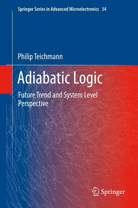 Adiabatic Logic: Future Trend and System Level Perspective: 34 (Springer Series in Advanced Microelectronics, 34)