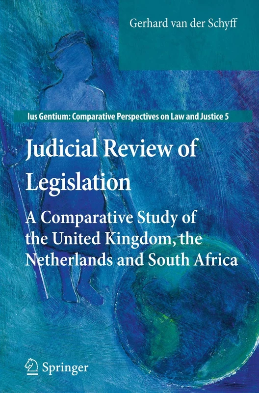 Judicial Review of Legislation: A Comparative Study of the United Kingdom, the Netherlands and South Africa: 5 (Ius Gentium: Comparative Perspectives on Law and Justice, 5)