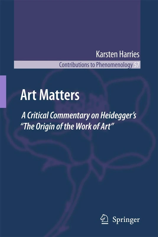 Art Matters: A Critical Commentary on Heidegger’s “The Origin of the Work of Art”: 57 (Contributions to Phenomenology, 57)