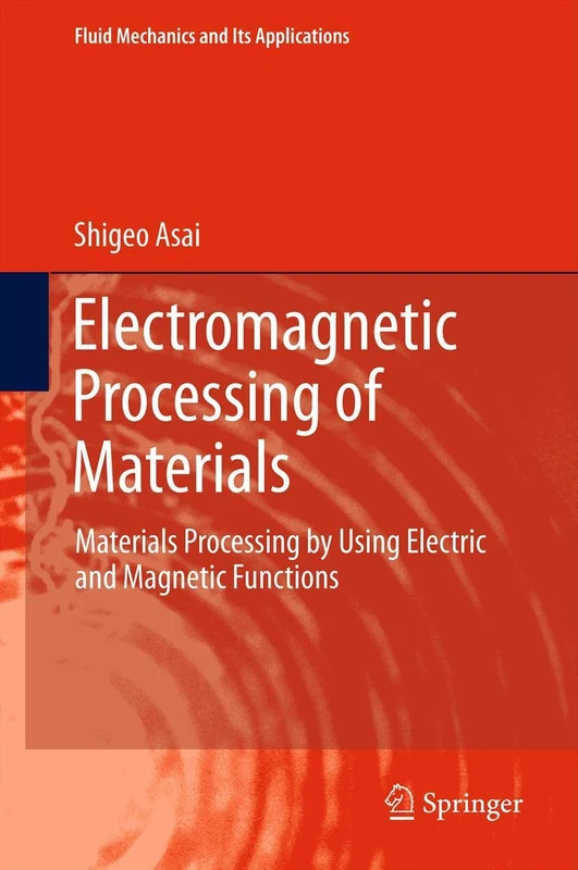 Electromagnetic Processing of Materials: Materials Processing by Using Electric and Magnetic Functions: 99 (Fluid Mechanics and Its Applications, 99)