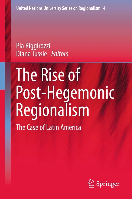 The Rise of Post-Hegemonic Regionalism: The Case of Latin America: 4 (United Nations University Series on Regionalism, 4)