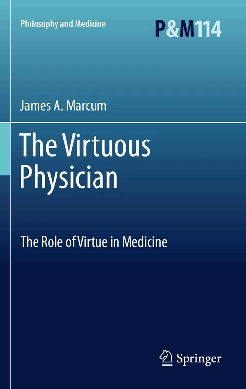 The Virtuous Physician: The Role of Virtue in Medicine: 114 (Philosophy and Medicine, 114)